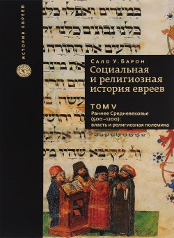 Книга "Социальная и религиозная история евреев. Том 5. Раннее средневековье (500-1200). Власть и религиозная полемика" – , 2015