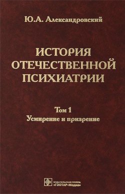 Книга "История отечественной психиатрии. В 3 томах. Том 1. Усмирение и призрение" – , 2013