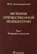 История отечественной психиатрии. В 3 томах. Том 1. Усмирение и призрение (, 2013)