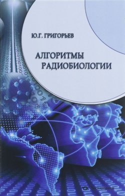 Книга "Алгоритмы радиобиологии. Атомная радиация, космос, звук, радиочастоты, сотовая связь" – , 2015