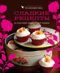 Книга "Кондитерская The Hummingbird Bakery. Сладкие рецепты из культовой кондитерской Лондона" – , 2018