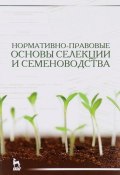 Нормативно-правовые основы селекции и семеноводства. Учебное пособие (, 2016)
