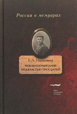 Книга "Е. А. Нарышкина. Мои воспоминания. Под властью трех царей" – , 2018
