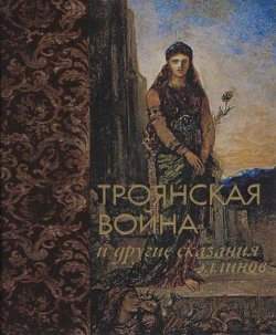 Книга "Троянская война и другие сказания эллинов (подарочное издание)" – , 2015