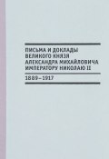 Письма и доклады великого князя Александра Михайловича императору Николаю II (1889-1917) (, 2017)