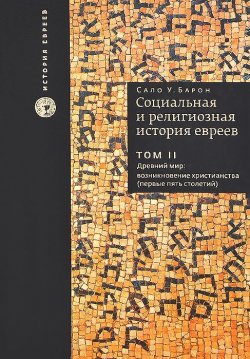 Книга "Социальная и религиозная история евреев. В 18 томах. Том 2. Древний мир. Возникновение христианства (первые пять столетий)" – , 2013