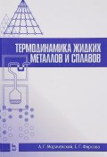 Термодинамика жидких металлов и сплавов. Учебное пособие (, 2016)