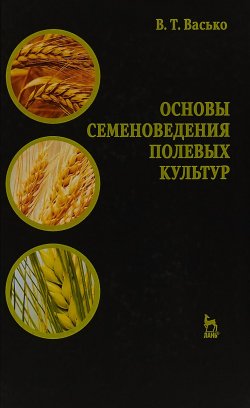 Книга "Основы семеноведения полевых культур: учебное пособие 3-е изд" – , 2018