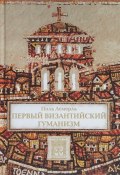 Первый византийский гуманизм. Замечания и заметки об образовании и культуре в Византии от начала X века (, 2018)