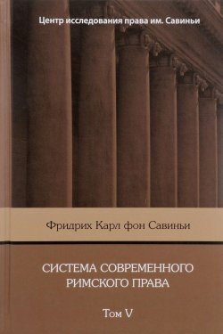 Книга "Система современного римского права: В 8 томах. Том V" – Фридрих Карл фон Савиньи, 2017