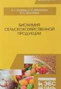 Биохимия сельскохозяйственной продукции. Учебное пособие (, 2018)