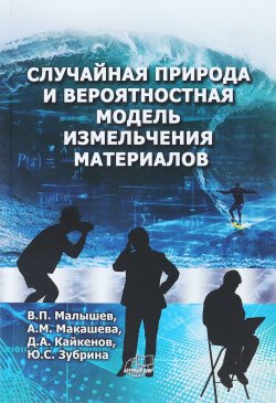 Книга "Случайная природа и вероятностная модель измельчения материалов" – С. А. Малышев, 2017
