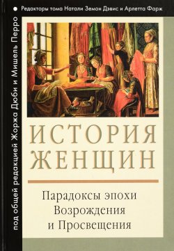 Книга "История женщин. В 5 томах. Том 3. Парадоксы эпохи Возрождения и Просвещения" – , 2016