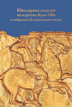 Книга "Ювелирные изделия из Кургана Куль-Оба в собрании Исторического музея" – , 2014