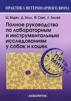 Книга "Полное руководство по лабораторным и инструментальным исследованиям у собак и кошек. Ветеринарная консультация за пять минут" – , 2013