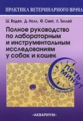 Полное руководство по лабораторным и инструментальным исследованиям у собак и кошек. Ветеринарная консультация за пять минут (, 2013)