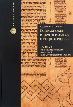 Книга "Социальная и религиозная история евреев. В 18 томах. Том 6. Раннее Средневековье. Законы, толкования и Писание" – , 2016