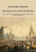 От окраин до самой до Москвы. Стихи, написанные в разное время и в разных местах нашей необъятной Родины (Александр Абрамович Волков, Александр Абрамов)