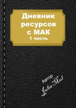 Книга "Дневник ресурсов с МАК. 1-я часть" – Julia Mul