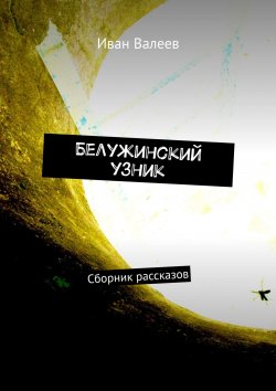 Книга "Белужинский узник. Сборник рассказов" – Иван Валеев