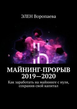 Книга "Майнинг-прорыв 2021—2022. Как заработать на майнинге с нуля, сохранив свой капитал" – ЭЛЕН Воропаева