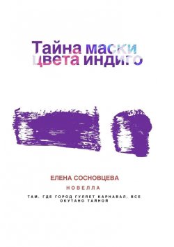 Книга "Тайна маски цвета индиго" – Елена Сосновцева