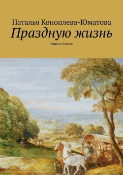 Книга "Праздную жизнь. Книга стихов" – Наталья Коноплева