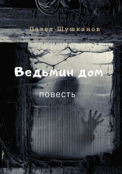 Книга "Ведьмин дом. Повесть" – Павел Шушканов, Павел Шушканов