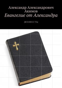 Книга "Евангелие от Александра. (Моя весть)" – Александр Акимов, Александр Акимов