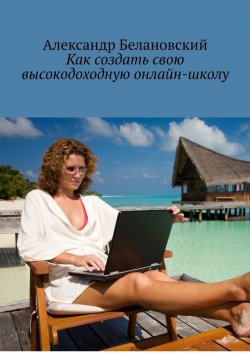 Книга "Как создать свою высокодоходную онлайн-школу" – Александр Белановский