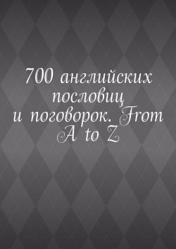 Книга "700 английских пословиц и поговорок. From A to Z" – Павел Рассохин