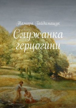 Книга "Служанка герцогини" – Тамара Гайдамащук