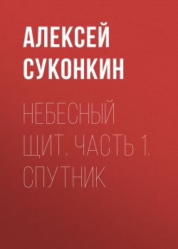 Книга "Небесный щит. Часть 1. Спутник" – Алексей Суконкин, 2018