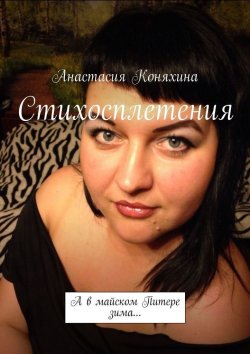 Книга "Стихосплетения. А в майском Питере зима…" – Анастасия Коняхина