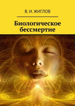 Книга "Биологическое бессмертие" – В. Жиглов