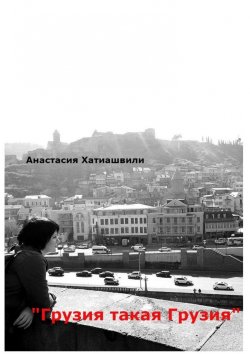 Книга "Грузия такая Грузия" – Анастасия Хатиашвили