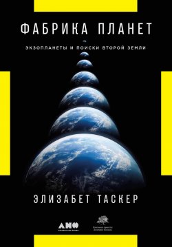 Книга "Фабрика планет. Экзопланеты и поиски второй Земли" – Элизабет Таскер, 2017