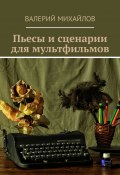 Пьесы и сценарии для мультфильмов (Валерий Михайлов)