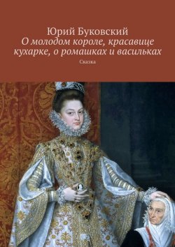 Книга "О молодом короле, красавице кухарке, о ромашках и васильках. Сказка" – Юрий Буковский