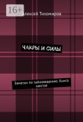 Чакры и силы. Заметки по тайноведению. Книга шестая (Алексей Тихомиров)