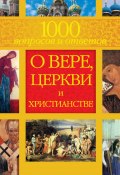 1000 вопросов и ответов о Вере, Церкви и Христианстве (Лилия Гурьянова, Гиппиус Анна)