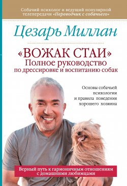 Книга "«Вожак стаи». Полное руководство по дрессировке и воспитанию собак" – Цезарь Миллан, 2013