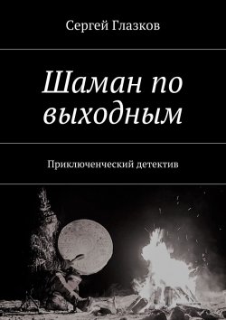 Книга "Шаман по выходным" – Сергей Глазков, 2016