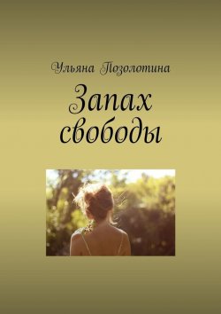 Книга "Запах свободы" – Ульяна Позолотина
