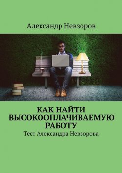 Книга "Как найти высокооплачиваемую работу. Тест Александра Невзорова" – Александр Невзоров
