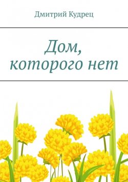 Книга "Дом, которого нет" – Дмитрий Кудрец