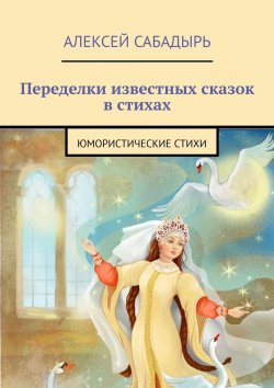 Книга "Переделки известных сказок в стихах. Юмористические стихи" – Алексей Сабадырь