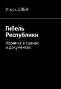 Гибель Республики. Хроника в сценах и документах (Олен Игорь)