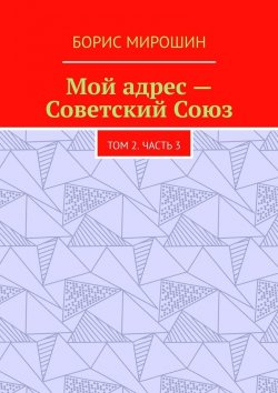 Книга "Мой адрес – Советский Союз. Том 2. Часть 3" – Борис Мирошин
