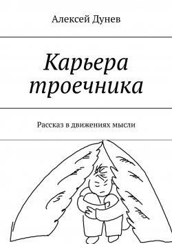 Книга "Карьера троечника. Рассказ в движениях мысли" – Алексей Дунев